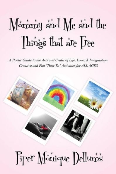 Mommy and Me and the Things that are Free: A Poetic Guide to the Arts and Crafts of Life, Love and Imagination Creative and Fun how to activities for all ages