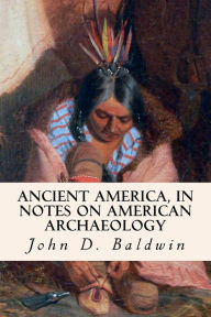 Title: Ancient America, in Notes on American Archaeology, Author: John D Baldwin