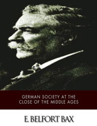 Title: German Society at the Close of the Middle Ages, Author: E Belfort Bax