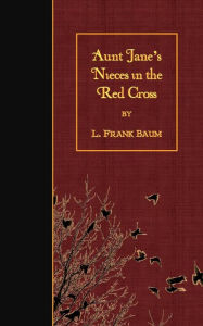 Title: Aunt Jane's Nieces in the Red Cross, Author: L. Frank Baum