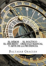Title: El Heroe - El Politico - El Discreto - Oraculo Manual y Arte de la Prudencia, Author: Baltasar Gracian