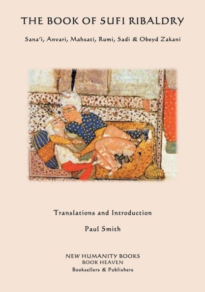 The Book of Sufi Ribaldry: Sana'i, Anvari, Mahsati, Rumi, Sadi & Obeyd Zakani