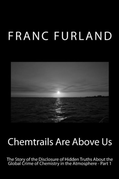 Chemtrails Are Above Us: The Story of the Disclosure of Hidden Truths About the Global Crime of Chemistry in the Atmosphere - Part 1