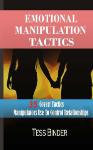 Title: Emotional Manipulation Tactics: 35 Covert Tactics Manipulators Use To Control Relationships, Author: Tess Binder