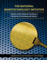 Title: The National Nanotechnology Initiative: Research and Development Leading to a Revolution in Technology and Industry: Supplement to the President's FY 2012 Budget, Author: Executive Office of the President of the