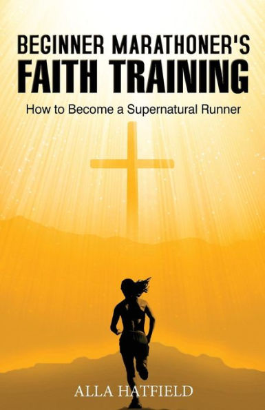 Beginner Marathoner's Faith Training: How to Become a Supernatural Runner