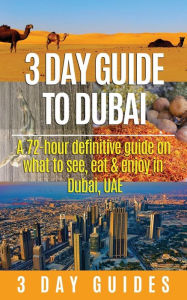 Title: 3 Day Guide to Dubai: A 72-hour Definitive Guide on What to See, Eat and Enjoy in Dubai, UAE, Author: 3 Day City Guides