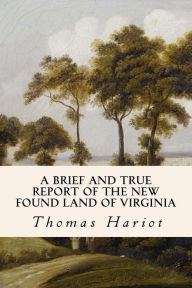 Title: A Brief and True Report of the New Found Land of Virginia, Author: Thomas Hariot