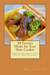Title: 30 Freezer Meals for Your Slow Cooker: A month of meals from Apron Free Cooking, Author: Noel Lizotte