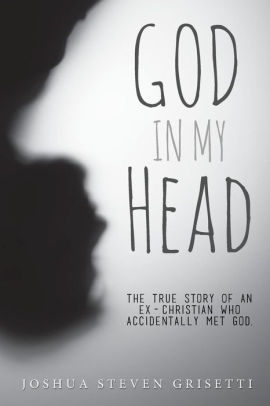 God In My Head: The true story of an ex-Christian who accidentally met God.