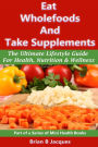 Eat Wholefoods And Take Supplements: The Ultimate Lifestyle Guide For Health, Nutrition And Wellness