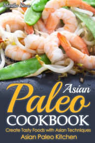 Title: Asian Paleo Cookbook: Create Tasty Foods with Asian Techniques - Asian Paleo Kitchen, Author: Martha Stone