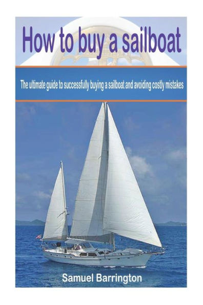 How to buy a sailboat: The ultimate guide to successfully buying a sailboat and avoiding costly mistakes