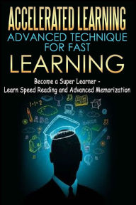 Title: Accelerated Learning - Advanced Technique for Fast Learning: Become a Super Learner - Learn Speed Reading and Advanced Memorization, Author: Thomas Abreu