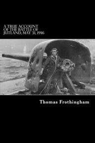 Title: A True Account of the Battle of Jutland, May 31, 1916, Author: Thomas G. Frothingham