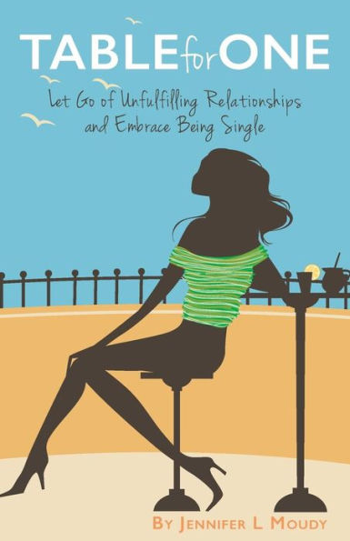 Table for One: Let Go of Unfulfilling Relationships and Embrace Being Single