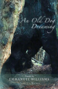 Title: An Old Dog Dreaming: Poems by Emmanuel Williams: Volume I Nature, Author: Emmanuel Williams