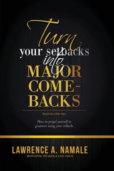 Turn Your Setbacks into Major Comebacks: How to Propel Yourself to Greatness using your Setbacks