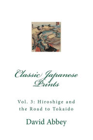 Title: Classic Japanese Prints: Hiroshige and the Road to Tokaido, Author: David Abbey