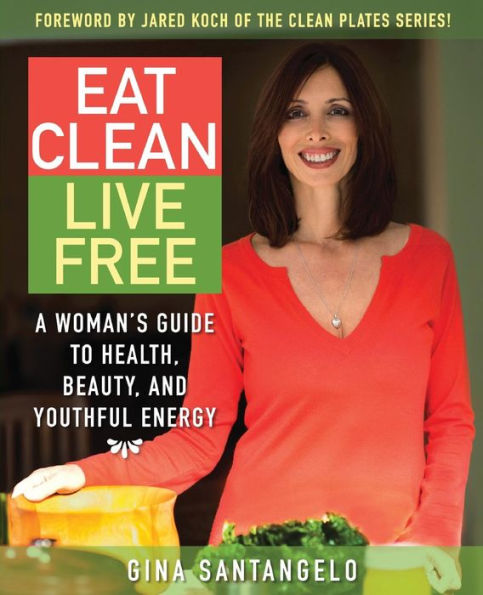 Eat Clean, Live Free: A Woman's Guide To Health, Beauty, and Youthful Energy