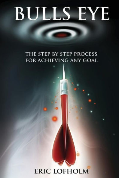 Bulls Eye: The Step-By-Step Process of The Most Powerful Goal Setting Process to Achieving Any Goal