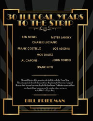 Title: 30 Illegal Years To The Strip: The Untold Stories Of The Gangsters Who Built The Early Las Vegas Strip, Author: Bill Friedman