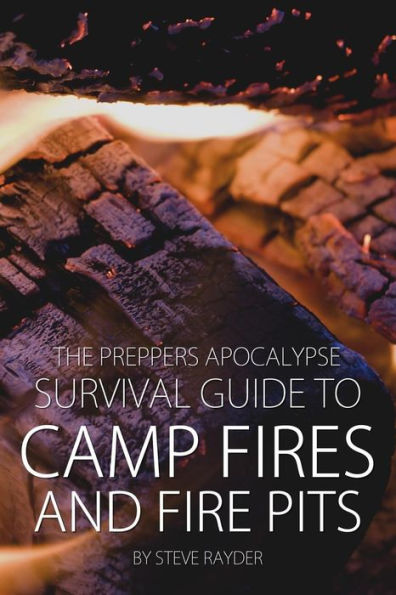 The Preppers Apocalypse Survival Guide to Camp Fires and Fire Pits