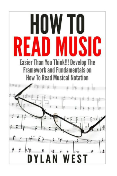 How To Read Music: Easier Than You Think!!! Develop The Framework and Fundamentals on How To Read Musical Notation