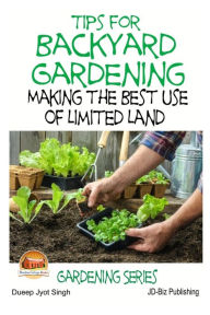 Title: Tips for Backyard Gardening - Making the Best Use of Limited Land, Author: John Davidson