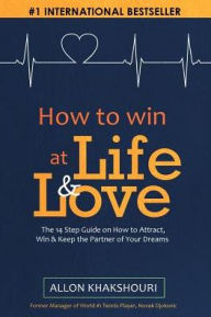 Title: How to Win At Life & Love: The 14-Step Guide to Attract, Win, and Keep the Partner of Your Dreams, Author: Allon Khakshouri