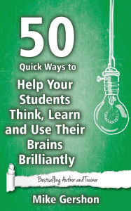 Title: 50 Quick Ways to Help Your Students Think, Learn and Use Their Brains Brilliantly, Author: Mike Gershon