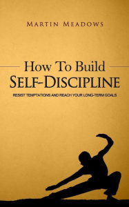 Title: How to Build Self-Discipline: Resist Temptations and Reach Your Long-Term Goals, Author: Martin Meadows