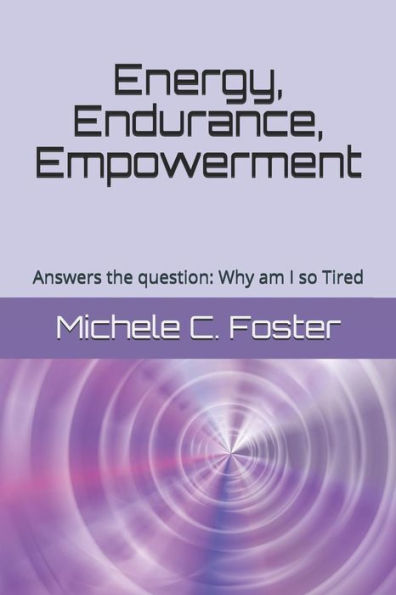 Energy, Endurance, Empowerment: Answers the question: Why am I so Tired