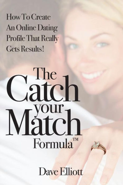 The Catch Your Match Formula: How To Create An Online Dating Profile That Really Gets Results!
