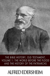 Title: The Bible History, Old Testmant, Volume 1: The World Before the Flood and the History of the Patriarchs, Author: Alfred Edersheim