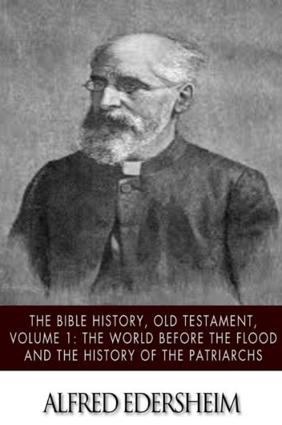 The Bible History, Old Testmant, Volume 1: The World Before the Flood and the History of the Patriarchs