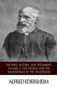 Title: The Bible History, Old Testament, Volume 2: The Exodus and the Wanderings in the Wilderness, Author: Alfred Edersheim