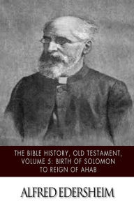 Title: The Bible History, Old Testament, Volume 5: Birth of Solomon to Reign of Ahab, Author: Alfred Edersheim