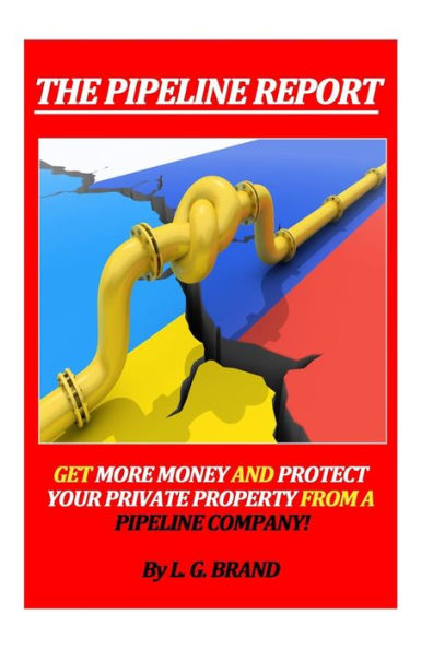 The Pipeline Report: Get More Money and Protect Your Private Property from A Pipeline Company!