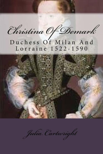 Christina Of Demark: Duchess Of Milan And Lorraine 1522-1590