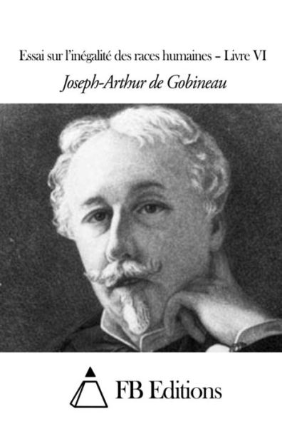 Essai sur l'inégalité des races humaines - Livre VI by Joseph-Arthur de ...