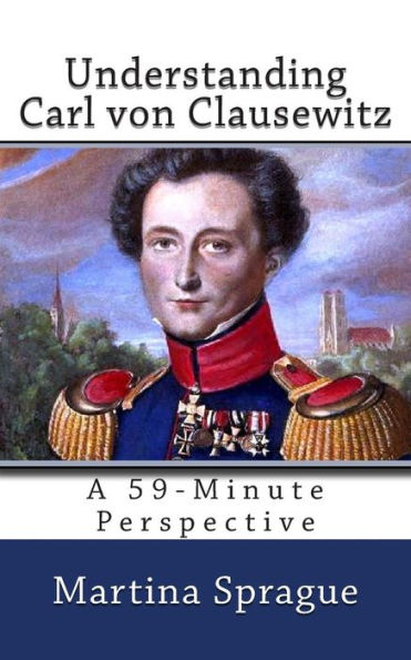 Understanding Carl von Clausewitz: A 59-Minute Perspective