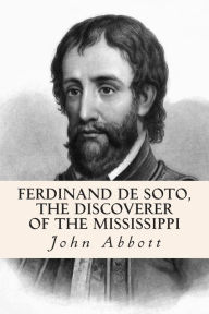 Title: Ferdinand De Soto, The Discoverer of the Mississippi, Author: John Abbott