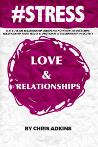 Title: #stress: Is It Love Or Relationship Codependency? How To Overcome Relationship Trust Issues And Emotional And Relationship Insecurity, Author: Chris Adkins