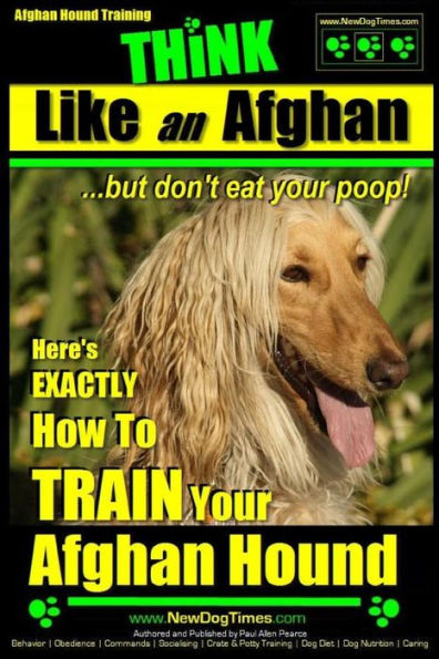 Afghan Hound Training THiNK like an Afghan but don't eat your poop!: Here's EXACTLY How To TRAIN Your Afghan Hound
