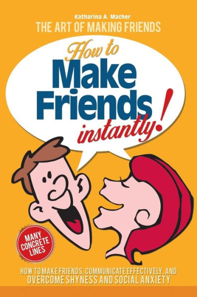 Make Friends Instantly: How to Make Friends, Communicate Effectively, and Overcome Shyness and Social Anxiety