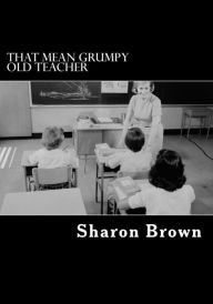 Title: That Mean Grumpy Old Teacher, Author: Sharon Brown