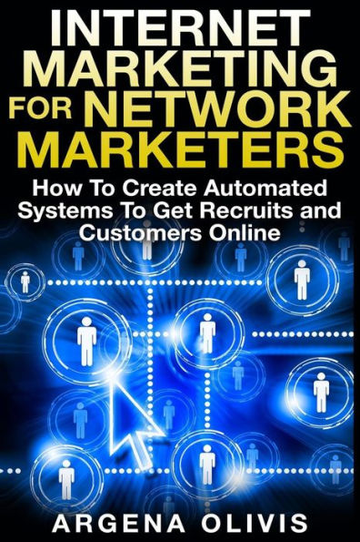 Internet Marketing For Network Marketers: How To Create Automated Systems Get Recruits and Customers Online
