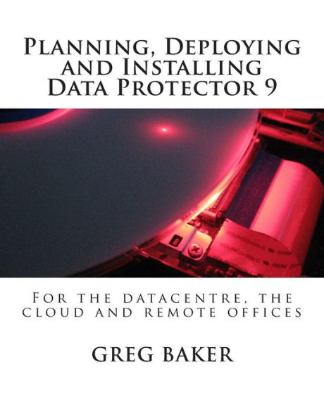 Planning, Deploying and Installing Data Protector 9: For the datacentre, the cloud and remote offices