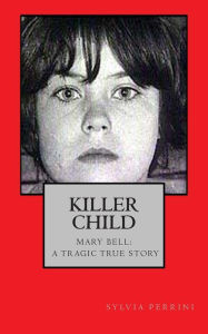 Title: Killer Child: : Mary Bell: A Tragic True Story, Author: Sylvia Perrini